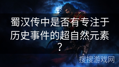 蜀汉传中是否有专注于历史事件的超自然元素? 蜀汉传中是否有专注于历史事件的超自然元素?