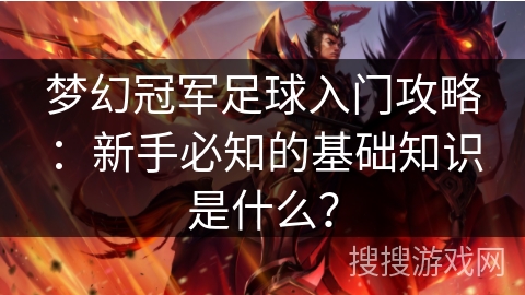梦幻冠军足球入门攻略：新手必知的基础知识是什么？