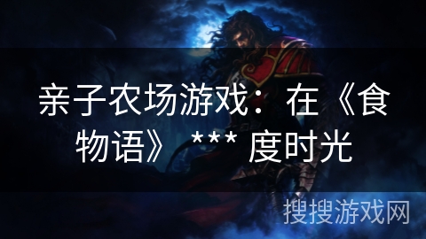 亲子农场游戏：在《食物语》 *** 度时光
