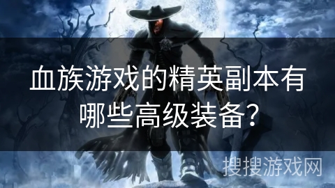 血族游戏的精英副本有哪些高级装备？