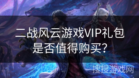 二战风云游戏VIP礼包是否值得购买？