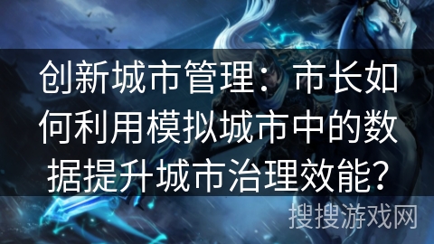 创新城市管理：市长如何利用模拟城市中的数据提升城市治理效能？