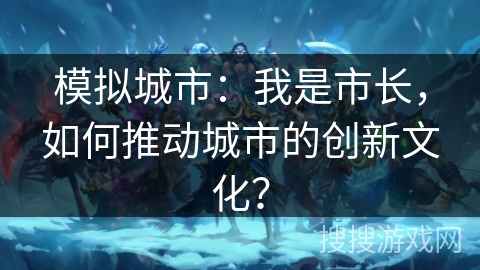 模拟城市：我是市长，如何推动城市的创新文化？