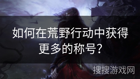 如何在荒野行动中获得更多的称号？