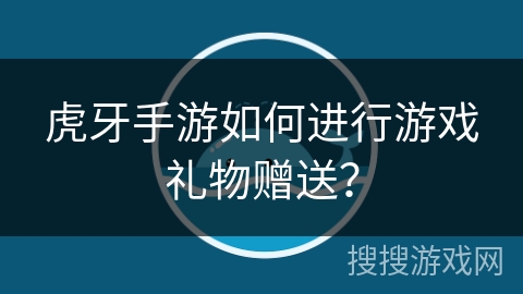 虎牙手游如何进行游戏礼物赠送？