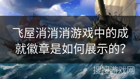 飞屋消消消游戏中的成就徽章是如何展示的？