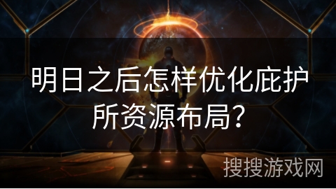 明日之后怎样优化庇护所资源布局？