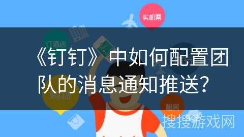 《钉钉》中如何配置团队的消息通知推送？