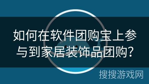 如何在软件团购宝上参与到家居装饰品团购? 如何在软件团购宝上参与到家居装饰品团购?