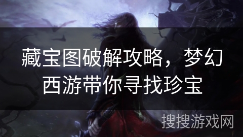 藏宝图破解攻略,梦幻西游带你寻找珍宝 藏宝图破解攻略,梦幻西游带你寻找珍宝