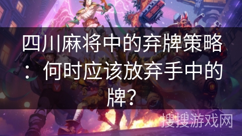 四川麻将中的弃牌策略:何时应该放弃手中的牌? 四川麻将中的弃牌策略:何时应该放弃手中的牌?