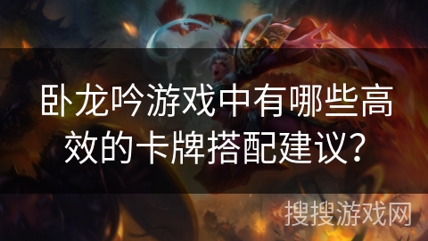 卧龙吟游戏中有哪些高效的卡牌搭配建议？