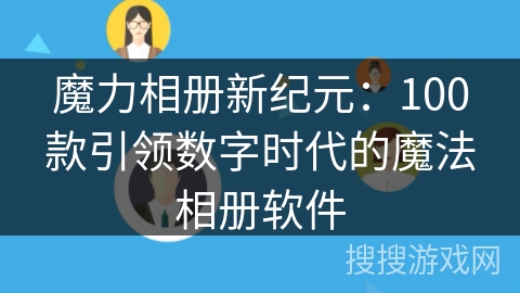 魔力相册新纪元：100款引领数字时代的魔法相册软件
