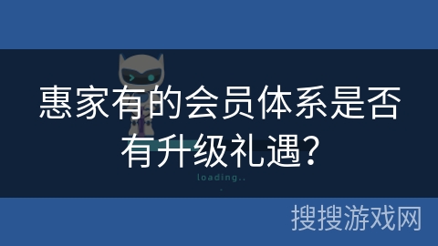 惠家有的会员体系是否有升级礼遇？