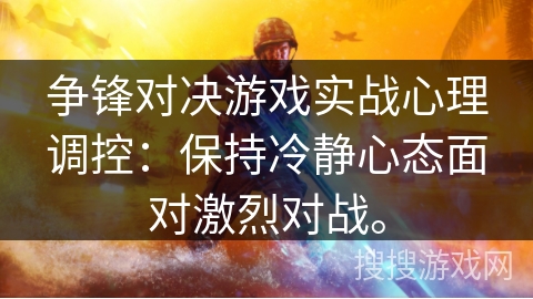 争锋对决游戏实战心理调控:保持冷静心态面对激烈对战。 争锋对决游戏实战心理调控:保持冷静心态面对激烈对战。