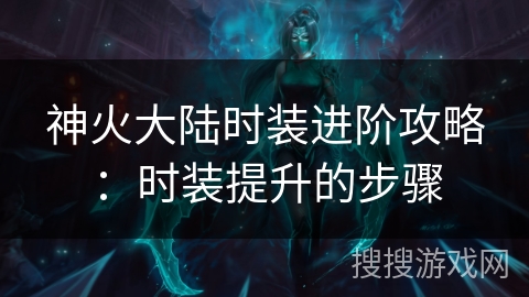 神火大陆时装进阶攻略：时装提升的步骤
