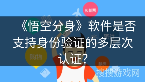《悟空分身》软件是否支持身份验证的多层次认证? 《悟空分身》软件是否支持身份验证的多层次认证?