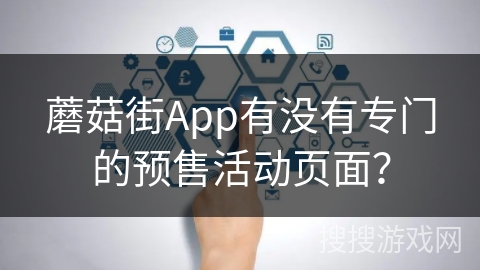 蘑菇街App有没有专门的预售活动页面? 蘑菇街App有没有专门的预售活动页面?