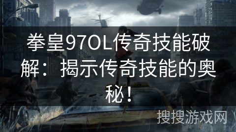 拳皇97OL传奇技能破解：揭示传奇技能的奥秘！