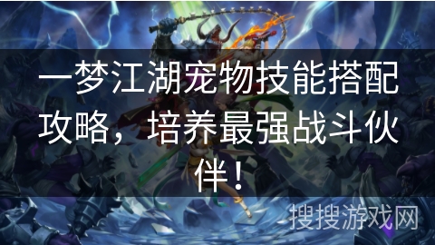 一梦江湖宠物技能搭配攻略,培养最强战斗伙伴! 一梦江湖宠物技能搭配攻略,培养最强战斗伙伴!