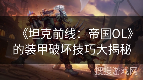 《坦克前线：帝国OL》的装甲破坏技巧大揭秘