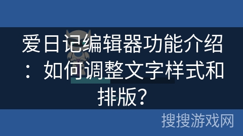 爱日记编辑器功能介绍:如何调整文字样式和排版? 爱日记编辑器功能介绍:如何调整文字样式和排版?