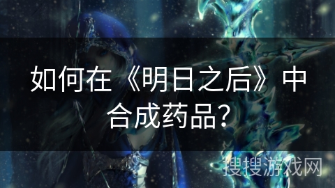 如何在《明日之后》中合成药品? 如何在《明日之后》中合成药品?