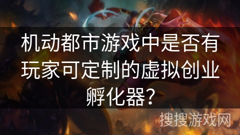 机动都市游戏中是否有玩家可定制的虚拟创业孵化器？
