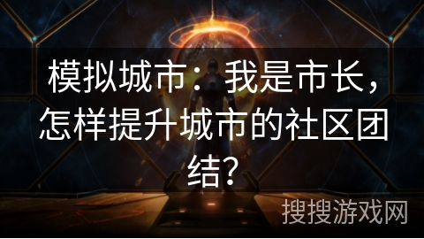 模拟城市：我是市长，怎样提升城市的社区团结？