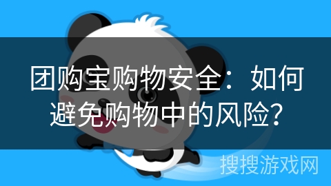 团购宝购物安全:如何避免购物中的风险? 团购宝购物安全:如何避免购物中的风险?