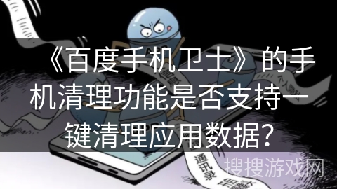 《百度手机卫士》的手机清理功能是否支持一键清理应用数据？