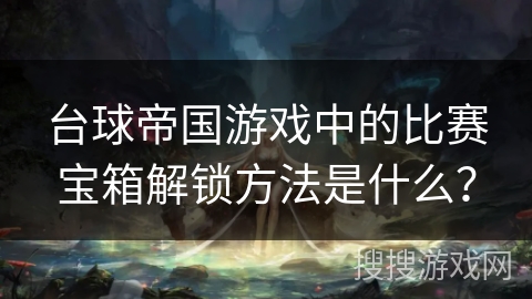 台球帝国游戏中的比赛宝箱解锁方法是什么？