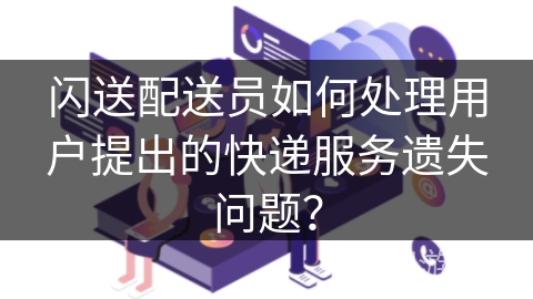 闪送配送员如何处理用户提出的快递服务遗失问题？