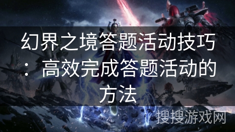 幻界之境答题活动技巧：高效完成答题活动的方法