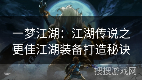 一梦江湖：江湖传说之更佳江湖装备打造秘诀