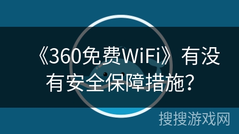 《360免费WiFi》有没有安全保障措施? 《360免费WiFi》有没有安全保障措施?