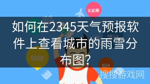 如何在2345天气预报软件上查看城市的雨雪分布图？