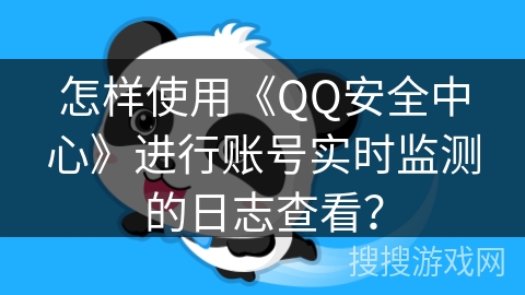 怎样使用《QQ安全中心》进行账号实时监测的日志查看? 怎样使用《QQ安全中心》进行账号实时监测的日志查看?