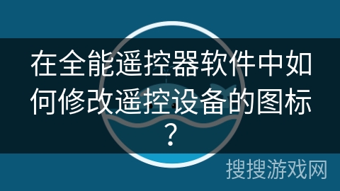 在全能遥控器软件中如何修改遥控设备的图标? 在全能遥控器软件中如何修改遥控设备的图标?