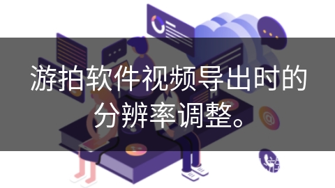游拍软件视频导出时的分辨率调整。 游拍软件视频导出时的分辨率调整。