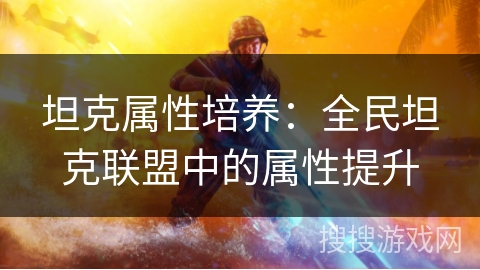 坦克属性培养：全民坦克联盟中的属性提升
