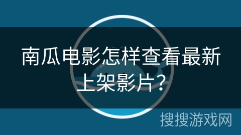南瓜电影怎样查看最新上架影片？