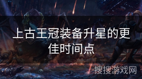 上古王冠装备升星的更佳时间点