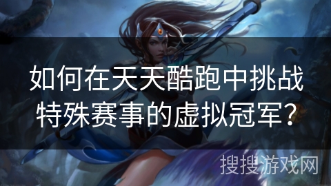如何在天天酷跑中挑战特殊赛事的虚拟冠军？