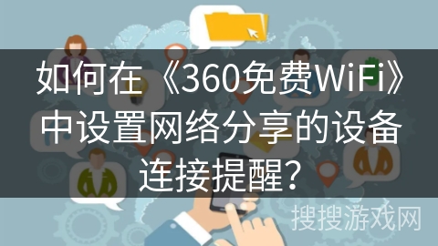 如何在《360免费WiFi》中设置网络分享的设备连接提醒? 如何在《360免费WiFi》中设置网络分享的设备连接提醒?