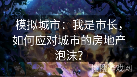 模拟城市：我是市长，如何应对城市的房地产泡沫？