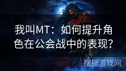 我叫MT：如何提升角色在公会战中的表现？