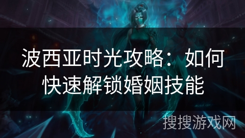 波西亚时光攻略：如何快速解锁婚姻技能