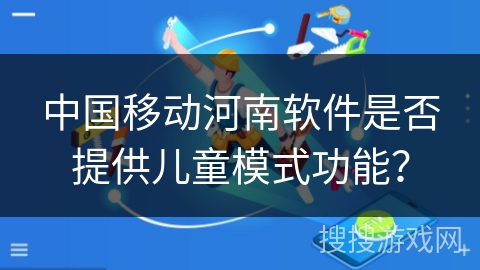 中国移动河南软件是否提供儿童模式功能？
