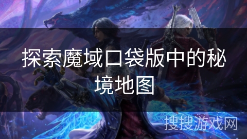 探索魔域口袋版中的秘境地图